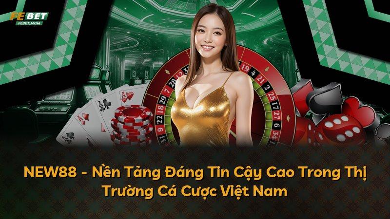 NEW88 - Nền Tảng Đáng Tin Cậy Cao Trong Thị Trường Cá Cược Việt Nam