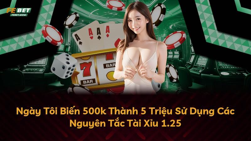 Ngày Tôi Biến 500k Thành 5 Triệu Sử Dụng Các Nguyên Tắc Tài Xỉu 1.25