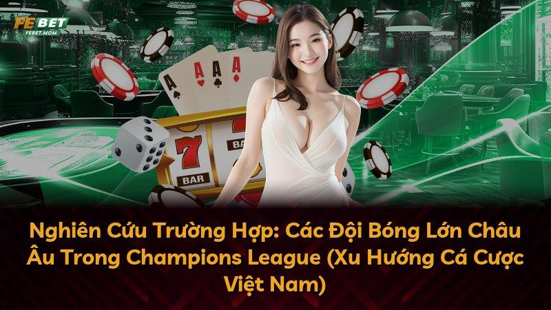 Nghiên Cứu Trường Hợp: Các Đội Bóng Lớn Châu Âu Trong Champions League (Xu Hướng Cá Cược Việt Nam)