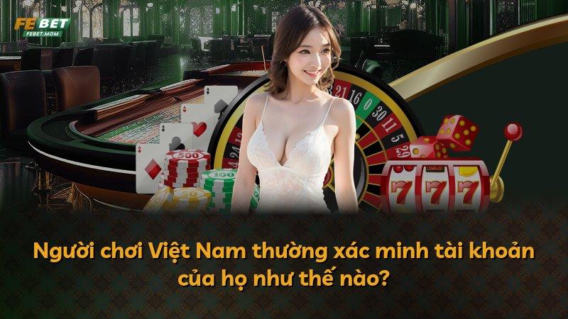Người chơi Việt Nam thường xác minh tài khoản của họ như thế nào?