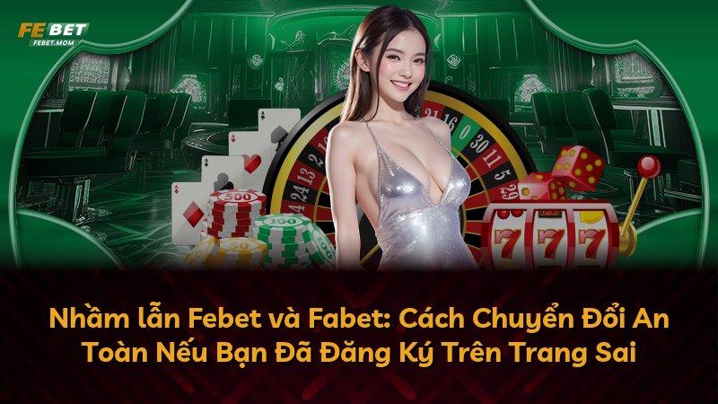 Nhầm lẫn Febet và Fabet: Cách Chuyển Đổi An Toàn Nếu Bạn Đã Đăng Ký Trên Trang Sai