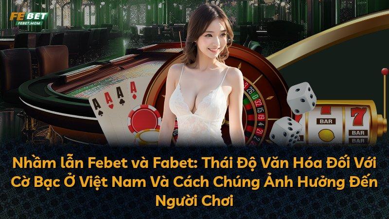 Nhầm lẫn Febet và Fabet: Thái Độ Văn Hóa Đối Với Cờ Bạc Ở Việt Nam Và Cách Chúng Ảnh Hưởng Đến Người Chơi