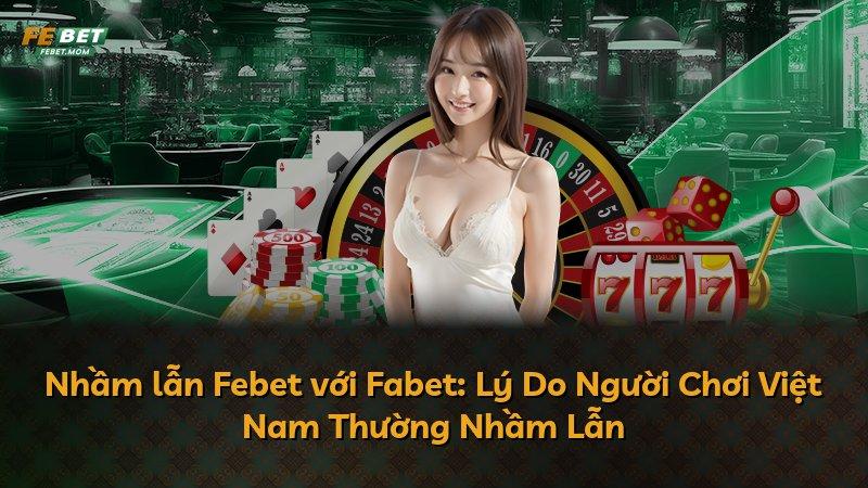 Nhầm lẫn Febet với Fabet: Lý Do Người Chơi Việt Nam Thường Nhầm Lẫn