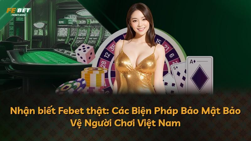 Nhận biết Febet thật: Các Biện Pháp Bảo Mật Bảo Vệ Người Chơi Việt Nam