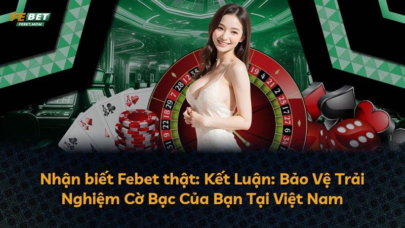 Nhận biết Febet thật: Kết Luận: Bảo Vệ Trải Nghiệm Cờ Bạc Của Bạn Tại Việt Nam