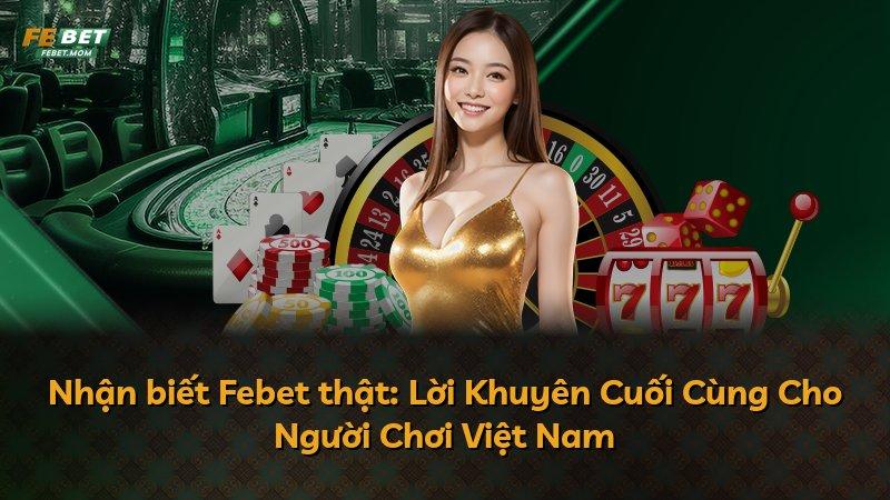 Nhận biết Febet thật: Lời Khuyên Cuối Cùng Cho Người Chơi Việt Nam