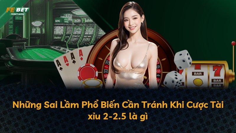 Những Sai Lầm Phổ Biến Cần Tránh Khi Cược Tài xỉu 2-2.5 là gì