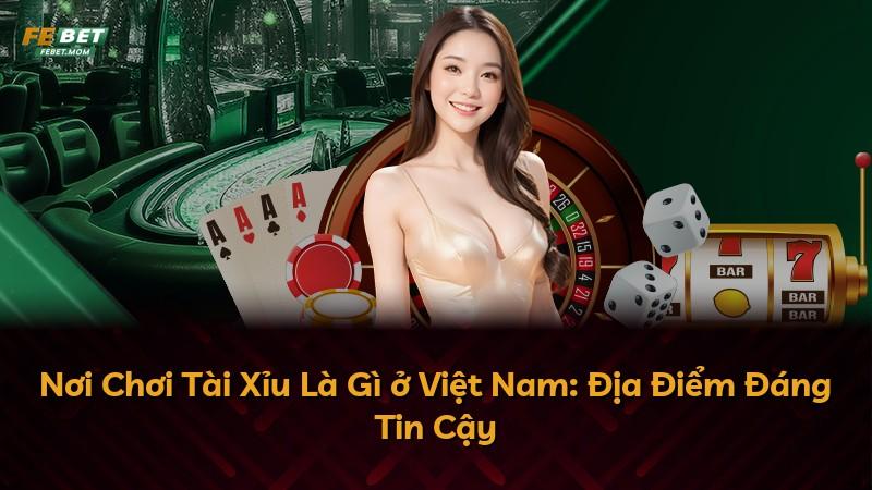 Nơi Chơi Tài Xỉu Là Gì ở Việt Nam: Địa Điểm Đáng Tin Cậy