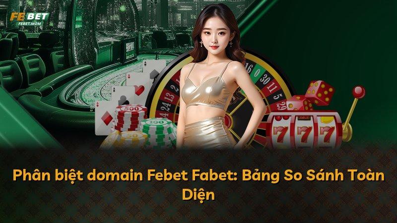 Phân biệt domain Febet Fabet: Bảng So Sánh Toàn Diện