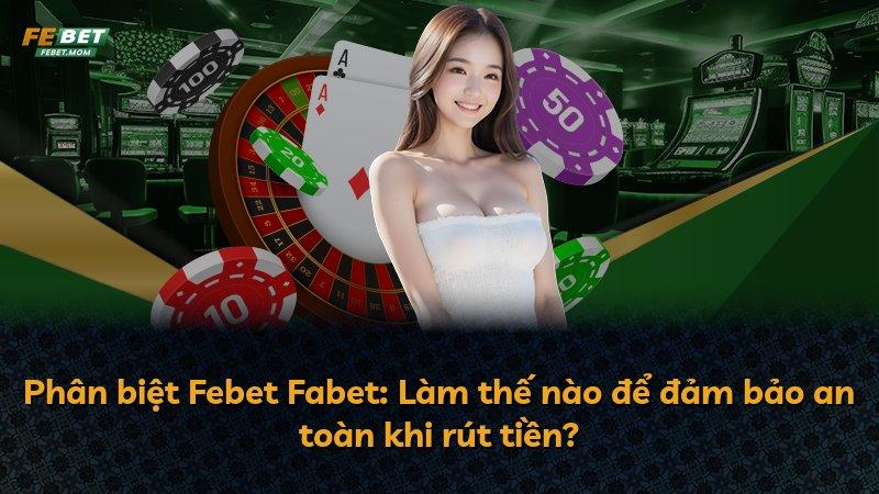 Phân biệt Febet Fabet: Làm thế nào để đảm bảo an toàn khi rút tiền?