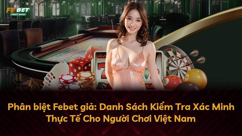 Phân biệt Febet giả: Danh Sách Kiểm Tra Xác Minh Thực Tế Cho Người Chơi Việt Nam