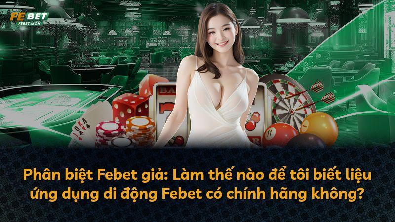 Phân biệt Febet giả: Làm thế nào để tôi biết liệu ứng dụng di động Febet có chính hãng không?