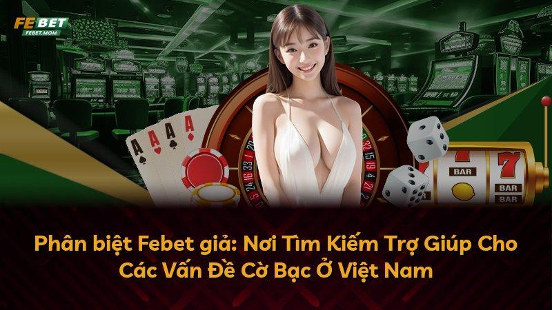 Phân biệt Febet giả: Nơi Tìm Kiếm Trợ Giúp Cho Các Vấn Đề Cờ Bạc Ở Việt Nam