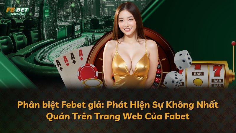 Phân biệt Febet giả: Phát Hiện Sự Không Nhất Quán Trên Trang Web Của Fabet