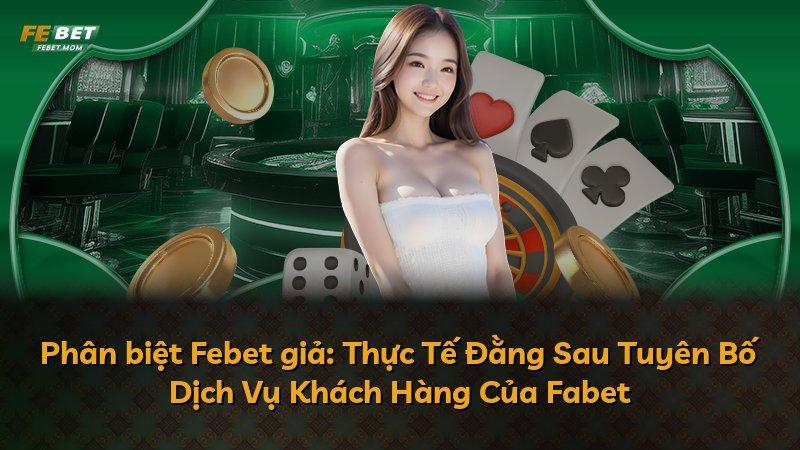 Phân biệt Febet giả: Thực Tế Đằng Sau Tuyên Bố Dịch Vụ Khách Hàng Của Fabet