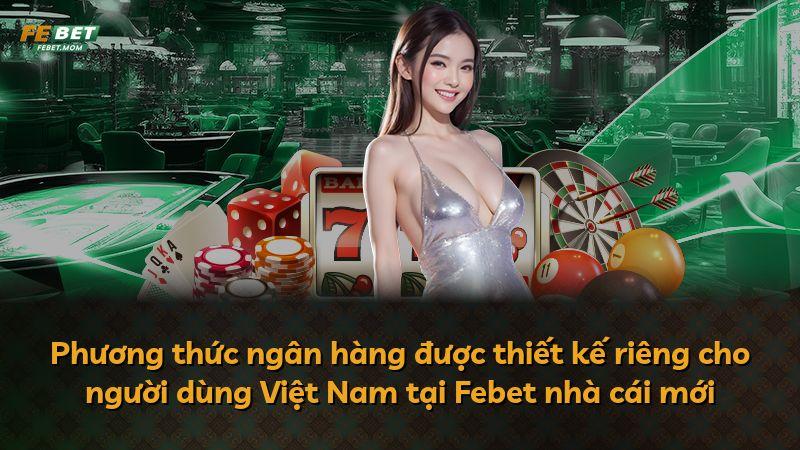 Phương thức ngân hàng được thiết kế riêng cho người dùng Việt Nam tại Febet nhà cái mới