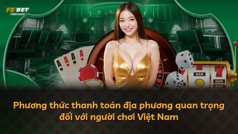 Phương thức thanh toán địa phương quan trọng đối với người chơi Việt Nam