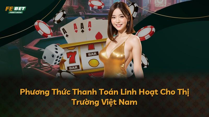 Phương Thức Thanh Toán Linh Hoạt Cho Thị Trường Việt Nam