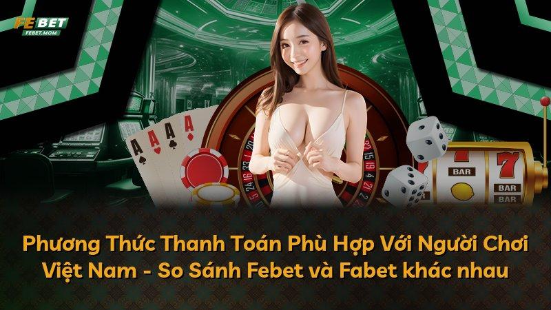 Phương Thức Thanh Toán Phù Hợp Với Người Chơi Việt Nam - So Sánh Febet và Fabet khác nhau