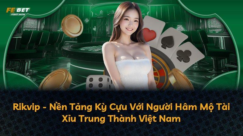 Rikvip - Nền Tảng Kỳ Cựu Với Người Hâm Mộ Tài Xỉu Trung Thành Việt Nam