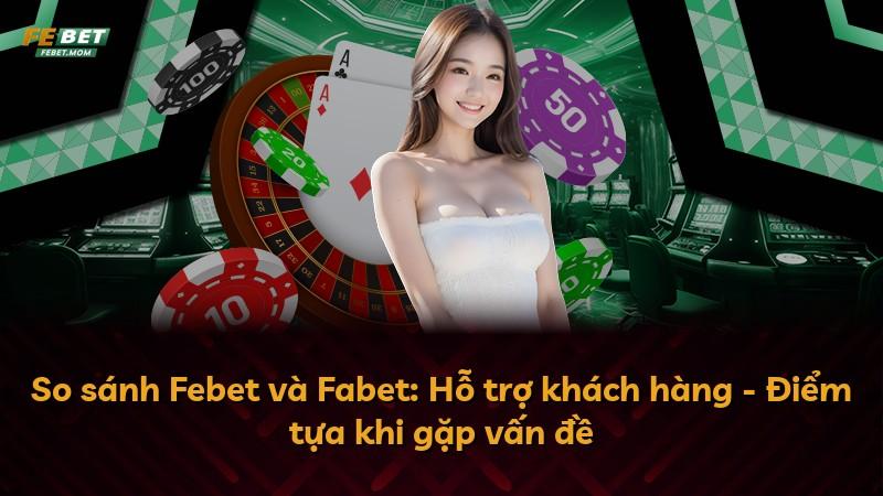 So sánh Febet và Fabet: Hỗ trợ khách hàng - Điểm tựa khi gặp vấn đề