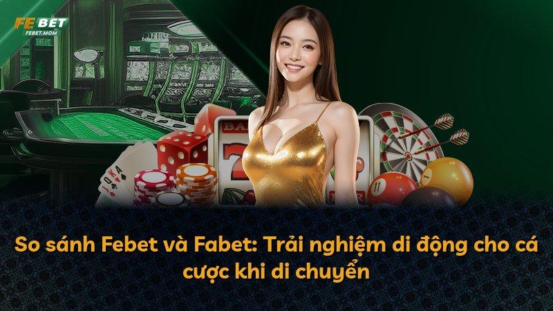 So sánh Febet và Fabet: Trải nghiệm di động cho cá cược khi di chuyển