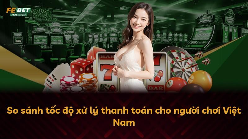 So sánh tốc độ xử lý thanh toán cho người chơi Việt Nam