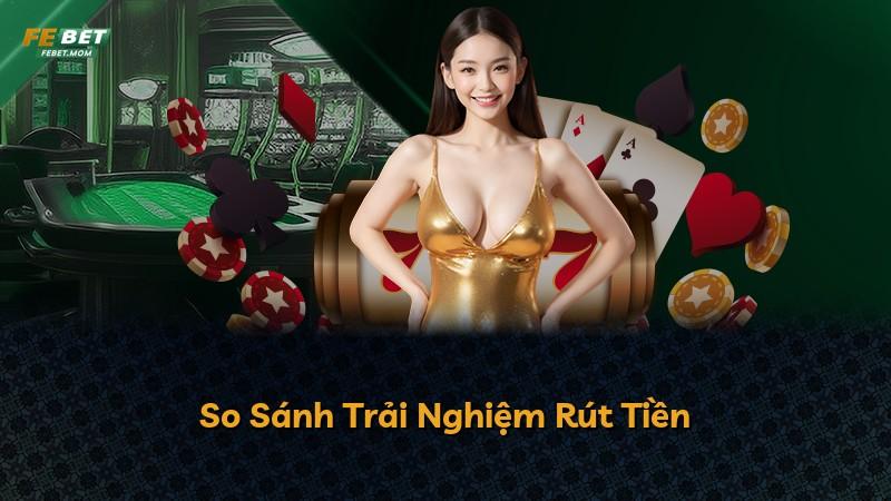 So Sánh Trải Nghiệm Rút Tiền
