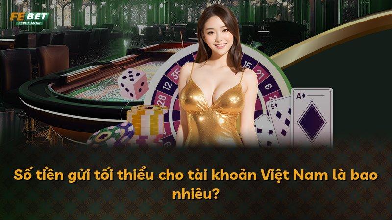 Số tiền gửi tối thiểu cho tài khoản Việt Nam là bao nhiêu?