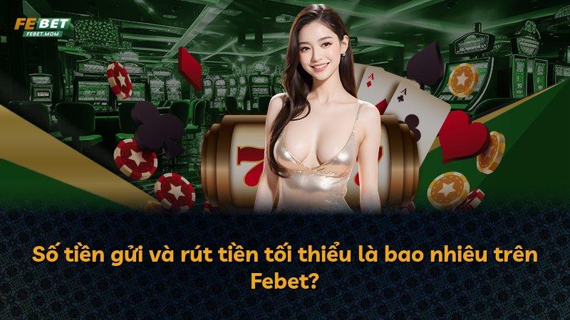 Số tiền gửi và rút tiền tối thiểu là bao nhiêu trên Febet?
