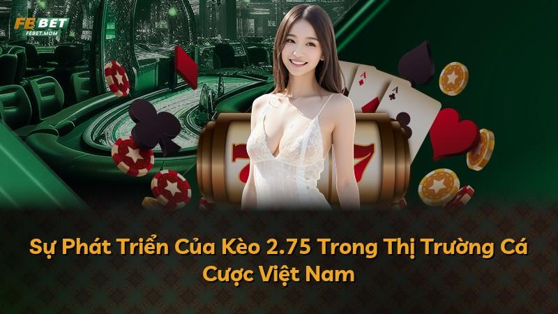 Sự Phát Triển Của Kèo 2.75 Trong Thị Trường Cá Cược Việt Nam