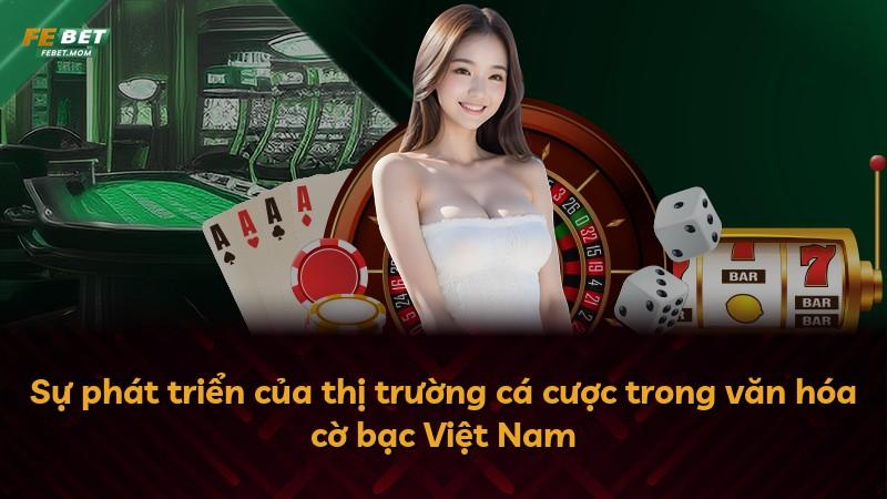 Sự phát triển của thị trường cá cược trong văn hóa cờ bạc Việt Nam