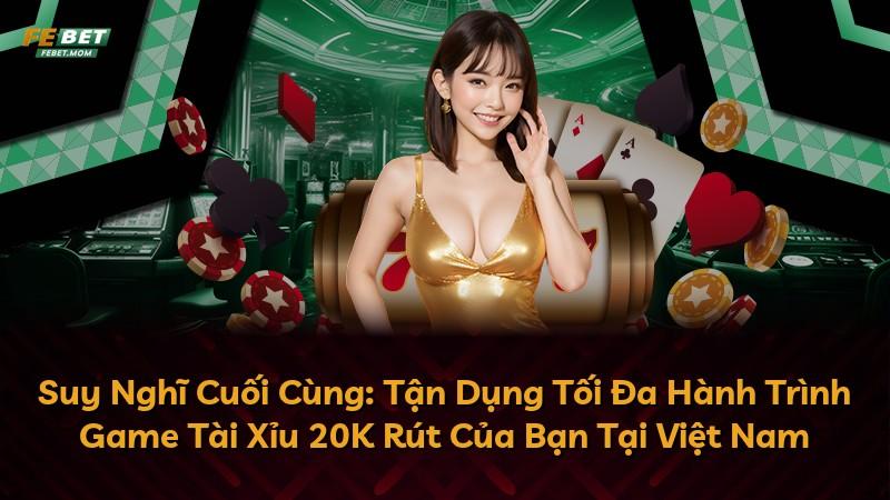 Suy Nghĩ Cuối Cùng: Tận Dụng Tối Đa Hành Trình Game Tài Xỉu 20K Rút Của Bạn Tại Việt Nam