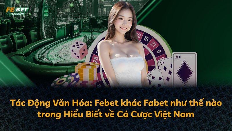 Tác Động Văn Hóa: Febet khác Fabet như thế nào trong Hiểu Biết về Cá Cược Việt Nam