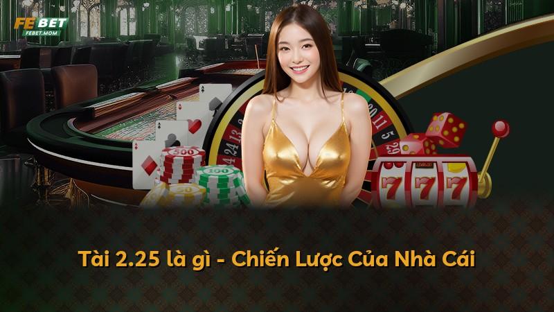 Tài 2.25 là gì - Chiến Lược Của Nhà Cái