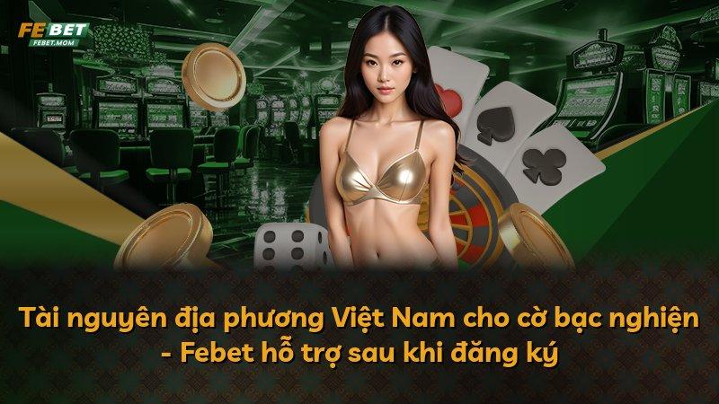 Tài nguyên địa phương Việt Nam cho cờ bạc nghiện - Febet hỗ trợ sau khi đăng ký