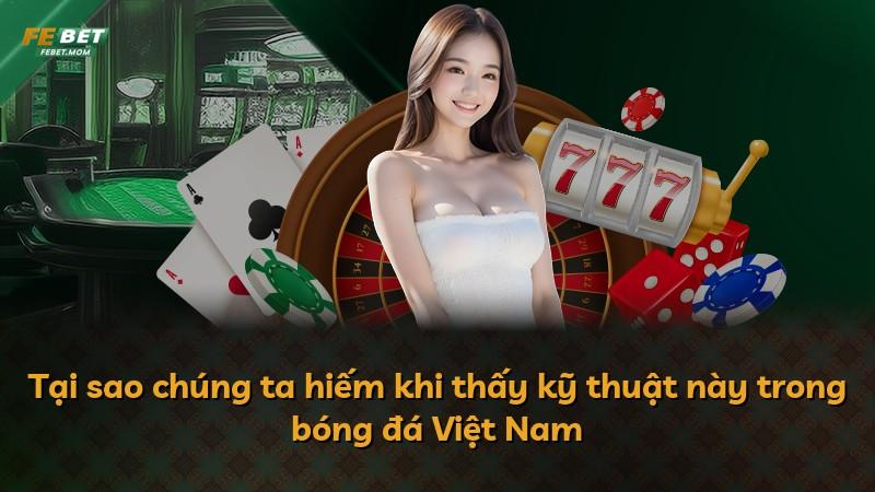 Tại sao chúng ta hiếm khi thấy kỹ thuật này trong bóng đá Việt Nam