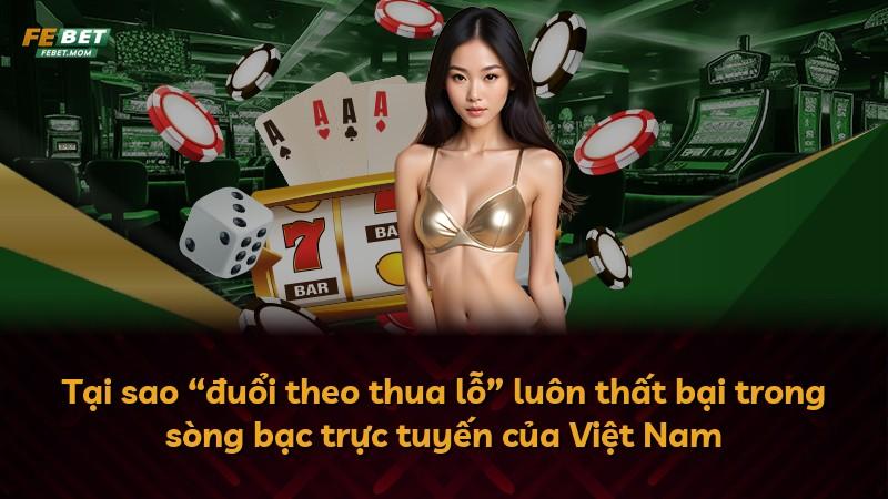 Tại sao “đuổi theo thua lỗ” luôn thất bại trong sòng bạc trực tuyến của Việt Nam