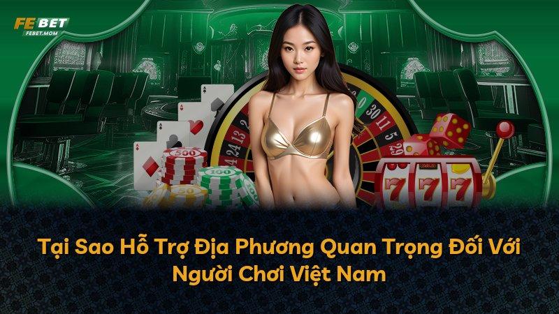 Tại Sao Hỗ Trợ Địa Phương Quan Trọng Đối Với Người Chơi Việt Nam