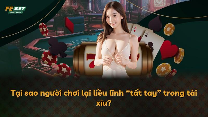 Tại sao người chơi lại liều lĩnh “tất tay” trong tài xỉu?