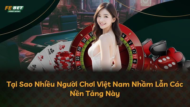 Tại Sao Nhiều Người Chơi Việt Nam Nhầm Lẫn Các Nền Tảng Này