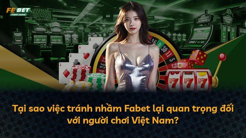 Tại sao việc tránh nhầm Fabet lại quan trọng đối với người chơi Việt Nam?