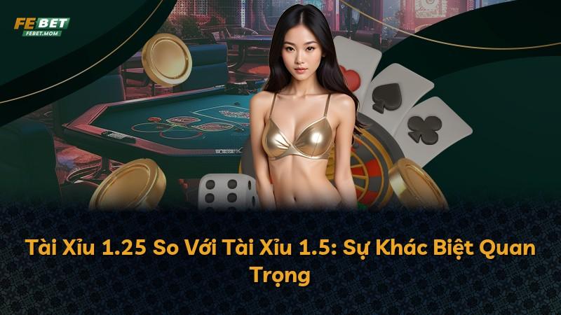 Tài Xỉu 1.25 So Với Tài Xỉu 1.5: Sự Khác Biệt Quan Trọng