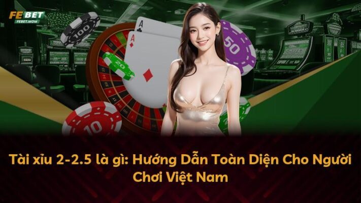 Tài xỉu 2-2.5 là gì: Hướng Dẫn Toàn Diện Cho Người Chơi Việt Nam