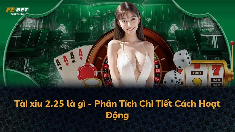 Tài xỉu 2.25 là gì - Phân Tích Chi Tiết Cách Hoạt Động