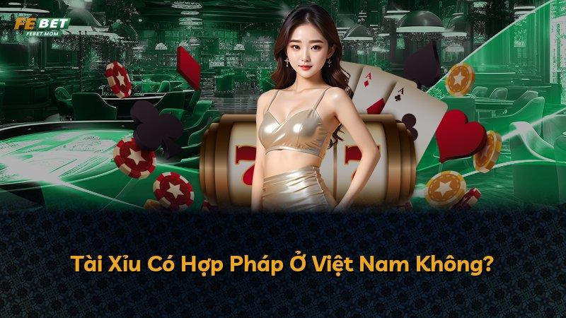 Tài Xỉu Có Hợp Pháp Ở Việt Nam Không?