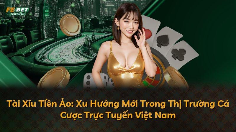 Tài Xỉu Tiền Ảo: Xu Hướng Mới Trong Thị Trường Cá Cược Trực Tuyến Việt Nam