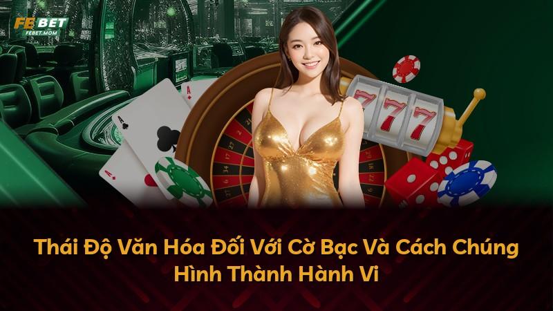Thái Độ Văn Hóa Đối Với Cờ Bạc Và Cách Chúng Hình Thành Hành Vi