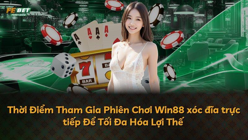 Thời Điểm Tham Gia Phiên Chơi Win88 xóc đĩa trực tiếp Để Tối Đa Hóa Lợi Thế