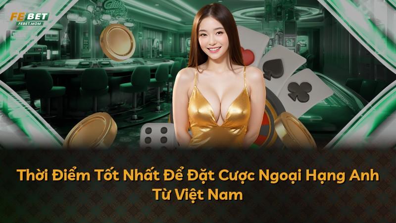 Thời Điểm Tốt Nhất Để Đặt Cược Ngoại Hạng Anh Từ Việt Nam